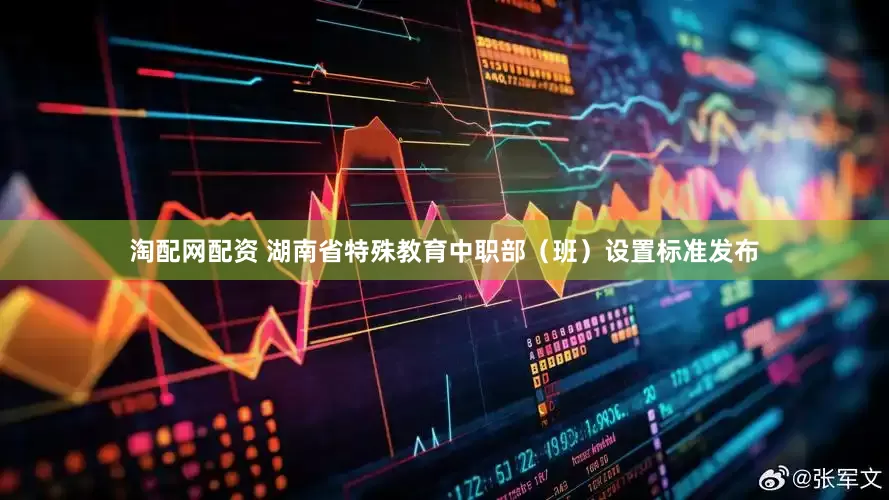 淘配网配资 湖南省特殊教育中职部（班）设置标准发布