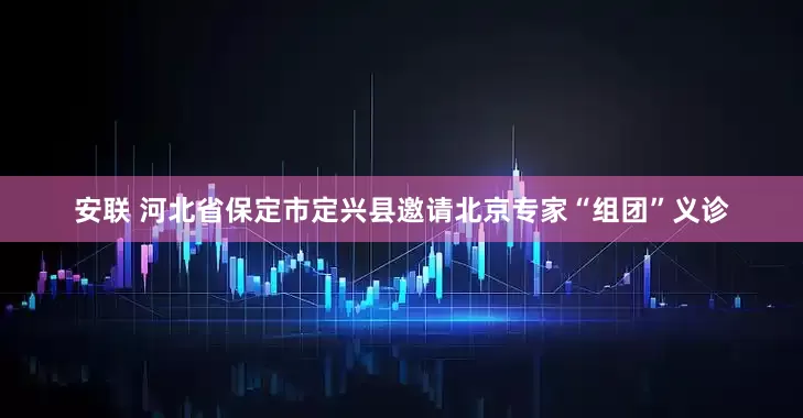 安联 河北省保定市定兴县邀请北京专家“组团”义诊