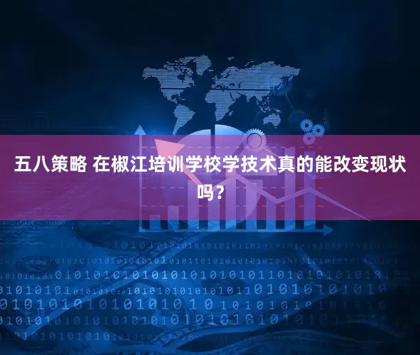 五八策略 在椒江培训学校学技术真的能改变现状吗？