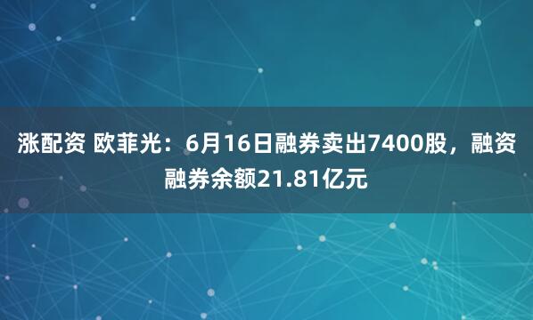 涨配资 欧菲光：6月16日融券卖出7400股，融资融券余额21.81亿元
