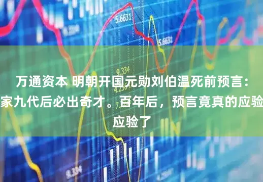 万通资本 明朝开国元勋刘伯温死前预言：刘家九代后必出奇才。百年后，预言竟真的应验了